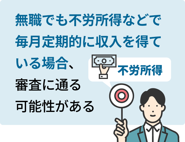 無職でも不労所得などで毎月定期的に収入を得ている場合、審査に通る可能性がある