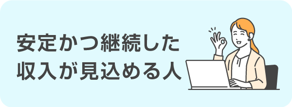 安定かつ継続した収入が見込める人