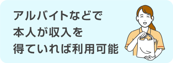 アルバイトやパートで本人が収入を得ていれば利用できる