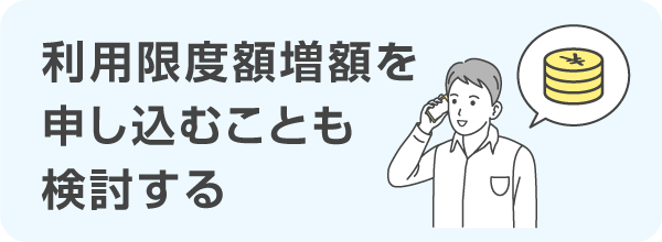 利用限度額増額を申し込むことも検討する