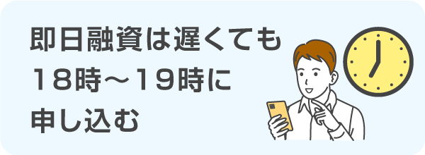 即日融資を受けるときは18時～19時ごろまでに申し込む