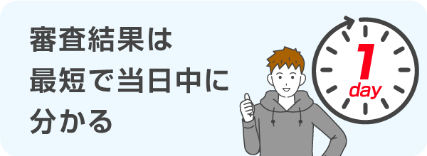 審査結果は、最短で当日中に分かる