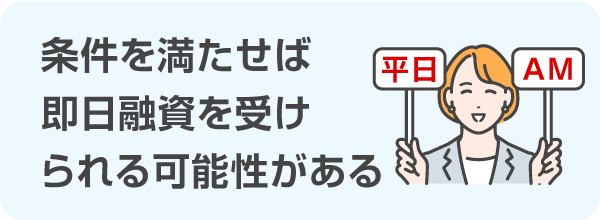 条件を満たせば即日融資を受けられる可能性がある