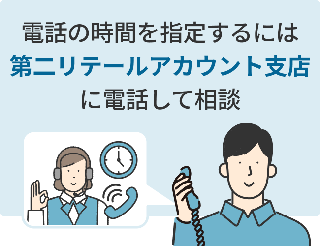 電話の時間を指定するには第二リテールアカウント支店に電話して相談