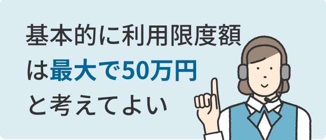 基本的に利用限度額は最大で50万円と考えてよい