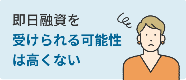 即日融資を受けられる可能性は高くない