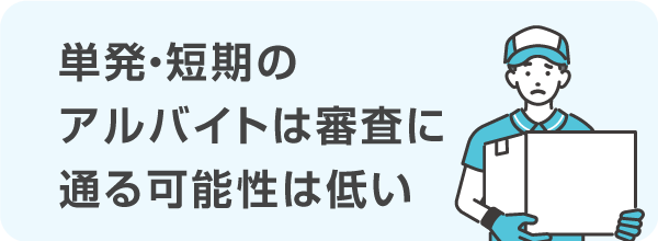 単発・短期のアルバイトは審査に通る可能性は低い