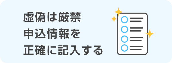 虚偽は厳禁、申込情報を正確に記入する