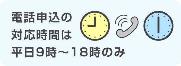 電話申込の時間は平日9時～18時の間のみ