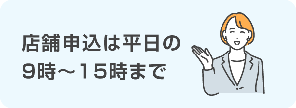 店舗申込は平日9時～15時まで