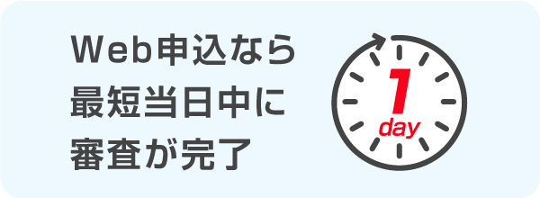 Web申込なら最短当日中に審査が完了