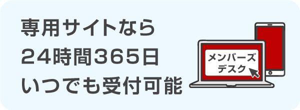 専用サイト「メンバーズデスク」なら24時間365日いつでも受付可能