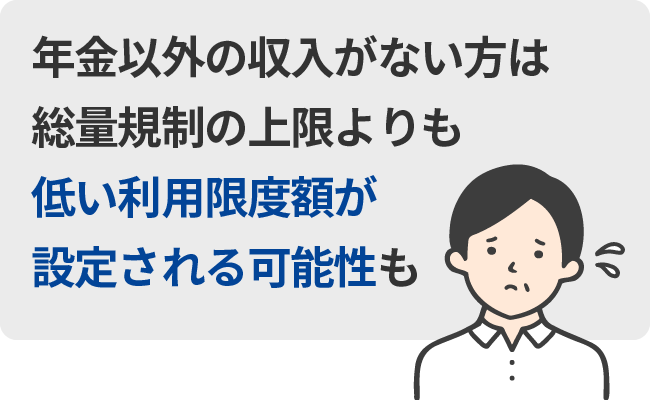 年金以外の収入がない方は、裁量規制の上限よりも低い利用限度額が設定される可能性も