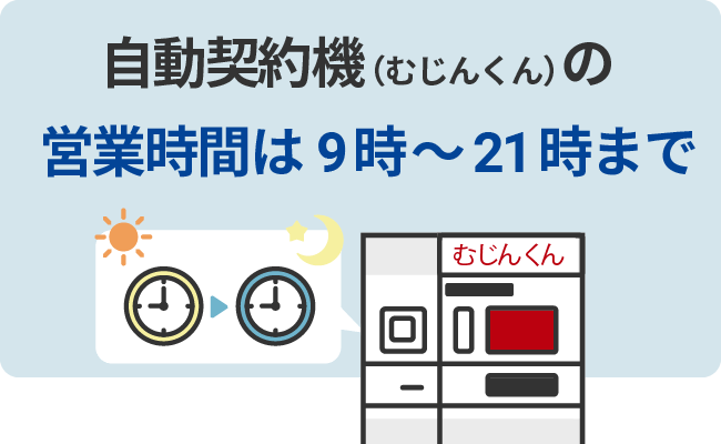 自動契約機（むじんくん）の営業時間は9時～21時まで