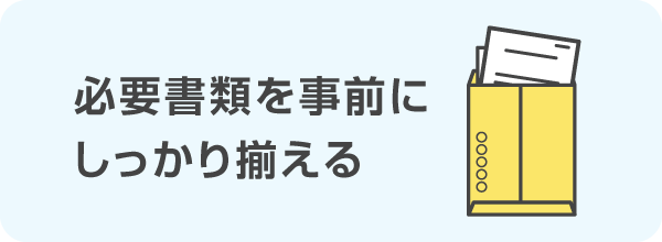 必要書類を事前にしっかり揃える