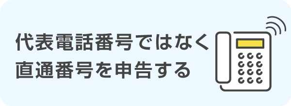 代表電話番号ではなく直通番号を申告する