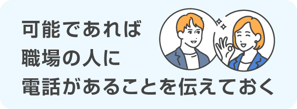 可能であれば職場の人に電話があることを伝えておく