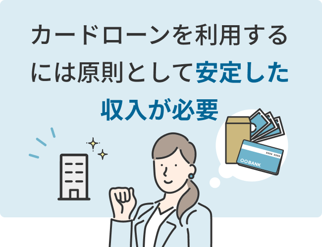 カードローンを利用するには原則として安定した収入が必要