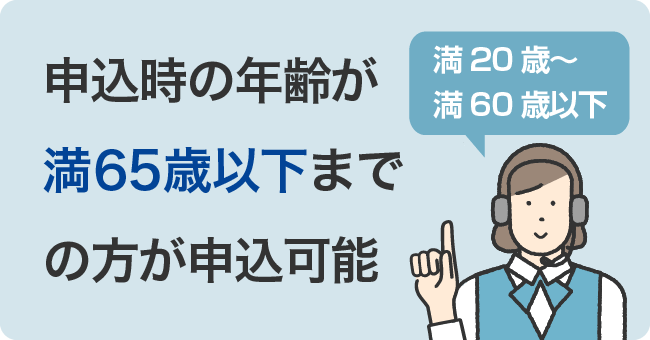 申込時の年齢が満65歳以下までの方が申込可能