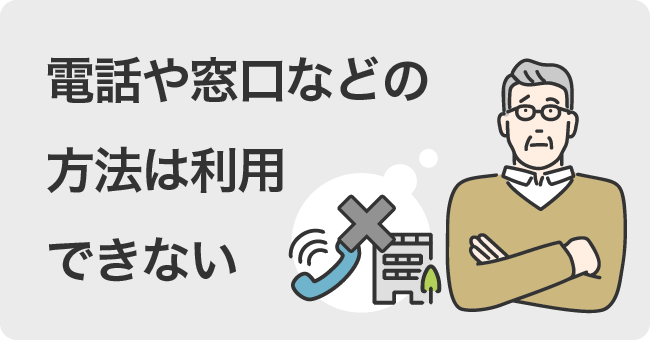 電話や窓口などの方法は利用できない