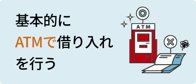 基本的にATMで借り入れを行う