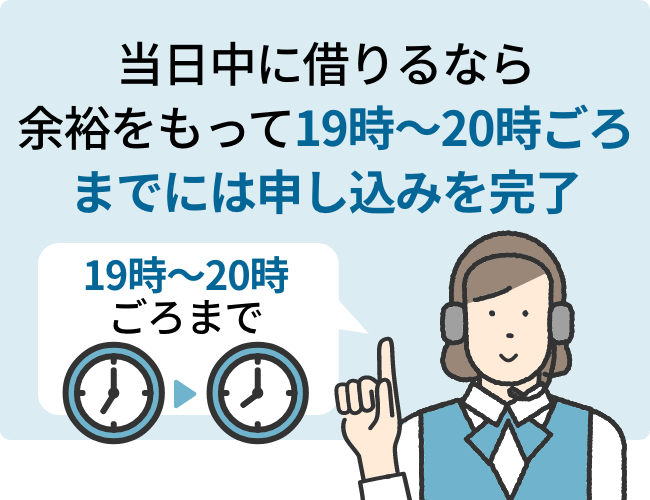 当日中に借りるなら余裕をもって19時～20時頃までには申し込みを完了