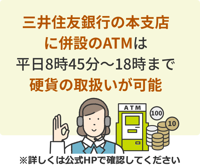 三井住友銀行の本支店に併設のATMは平日8時45分～18時まで硬貨の取扱いが可能