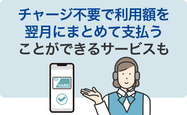 チャージ不要で利用額を翌月にまとめて支払うことができるサービスも