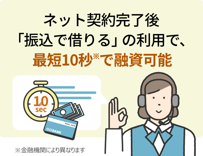 ネット契約完了後「振込で借りる」の利用で、最短10秒で融資可能